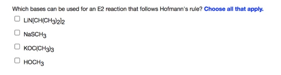 Which bases can be used for an E2 reaction that follows Hofmann's rule? Choose all that apply.
O LIN[CH(CH3)2]2
NaSCH3
O KOC(CH3)3
O HOCH3
