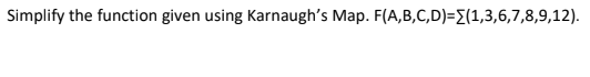 Simplify the function given using Karnaugh's Map. F(A,B,C,D)=E(1,3,6,7,8,9,12).
