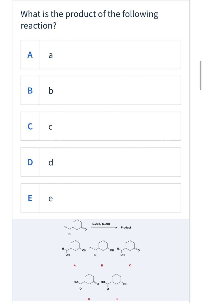 What is the product of the following
reaction?
A
a
B b
C
C
D d
E e
NABH4, MEOH
H.
Product
H.
н.
OH
он
он
он
B
но.
но.
