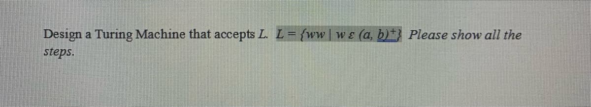 Design a Turing Machine that accepts L. L= {ww
(a, b)} Please show all the
%3D
steps.
