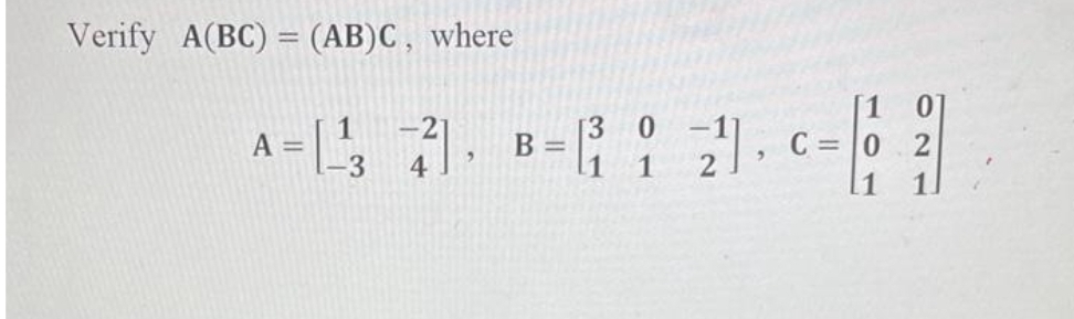 Verify A(BC) = (AB)C, where
-21
[3 0
A=137], B= 2, c=
-3
4
1
C=02