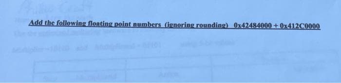 Add the following floating point numbers (ignoring rounding) Ox42484000 + 0x412C0000
