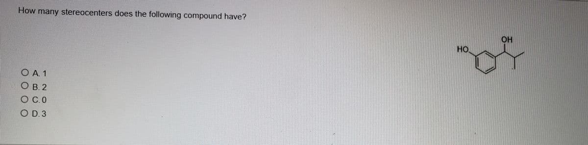How many stereocenters does the following compound have?
OH
HO
O A. 1
O B. 2
OC.0
O D. 3
