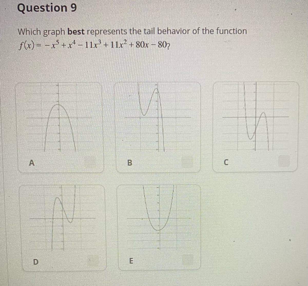 Question 9
Which graph best represents the tail behavior of the function
f(x)= -x° +x* - 11r +11x² + 80x - 802
A
B.
