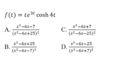 f(t) = te3t cosh 4t
s2-6s-7
А.
(s2-6s+25)2
s2-6s+7
C.
(s2-6s-25)2
s2-6s+25
В.
(s2-6s-7)2
s2-6s-25
D.
(s2-6s+7)2
