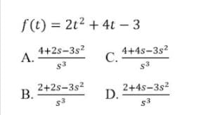 f(t) = 2t2 + 4t – 3
4+2s-3s?
А.
4+4s-3s?
С.
s3
2+2s-3s2
В.
2+4s-3s?
D.
s3
s3
