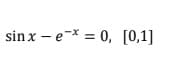 sin x – e-* = 0, [0,1]
