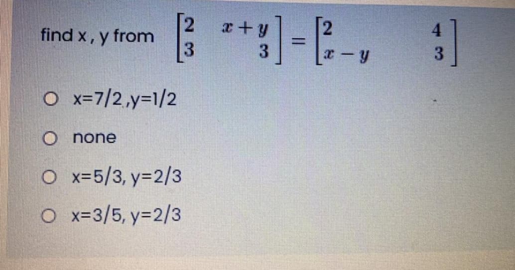 [2
find x, y from
1-E-,
x+y
2
4.
3
O x=7/2,y=1/2
O none
O x=5/3, y=2/3
O x=3/5, y=2/3
