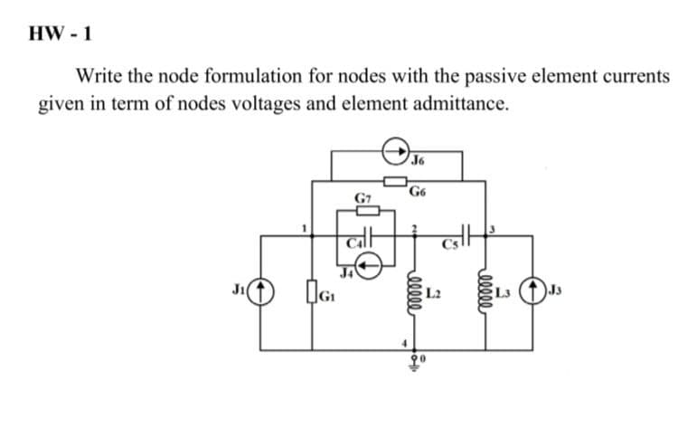 HW - 1
Write the node formulation for nodes with the passive element currents
given in term of nodes voltages and element admittance.
J6
G6
G7
Ji
L2
L3
J3
elee
elll
