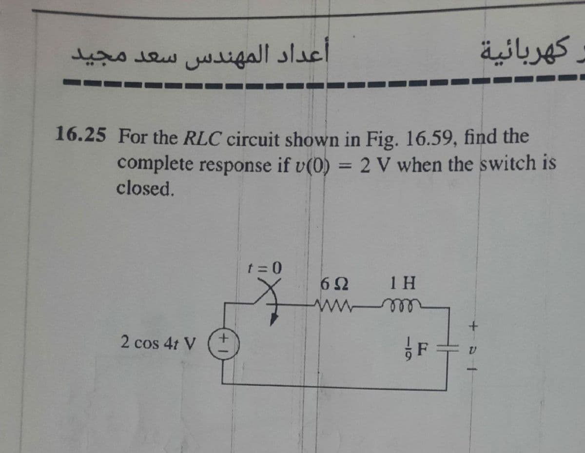 أعداد المهندس سعد مجيد
16.25 For the RLC circuit shown in Fig. 16.59, find the
complete response if v(0) = 2 V when the switch is
-
closed.
2 cos 4t V
t = 0
لا
62
۸۸۸۸
TH
F
+
كهربائية
1