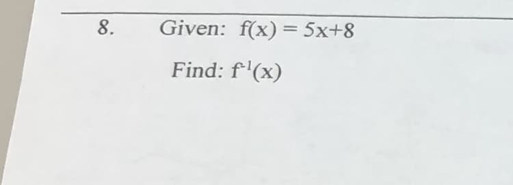 8.
Given: f(x) = 5x+8
Find: f'(x)
