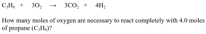 C;Hg +
30,
ЗСО, +
4H2
How many moles of oxygen are necessary to react completely with 4.0 moles
of propane (C;Hg)?
