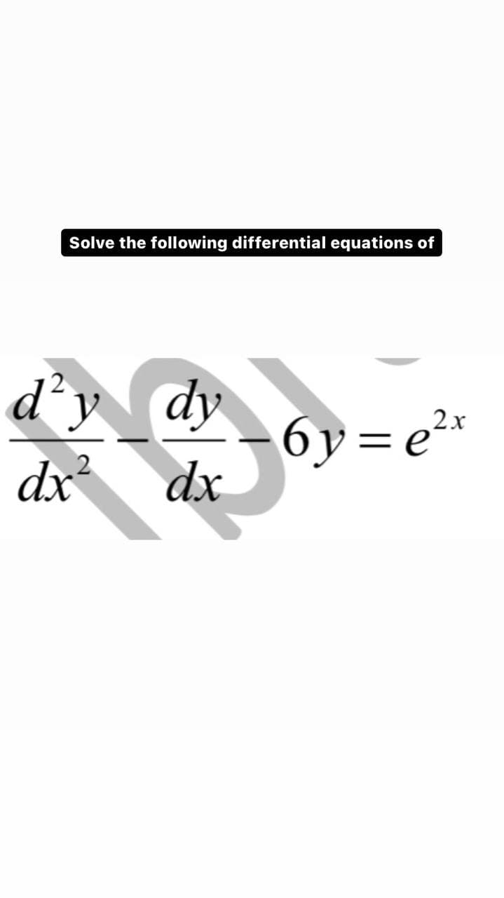 Solve the following differential equations of
dy
dx
6y=e²x
d²y
dx²