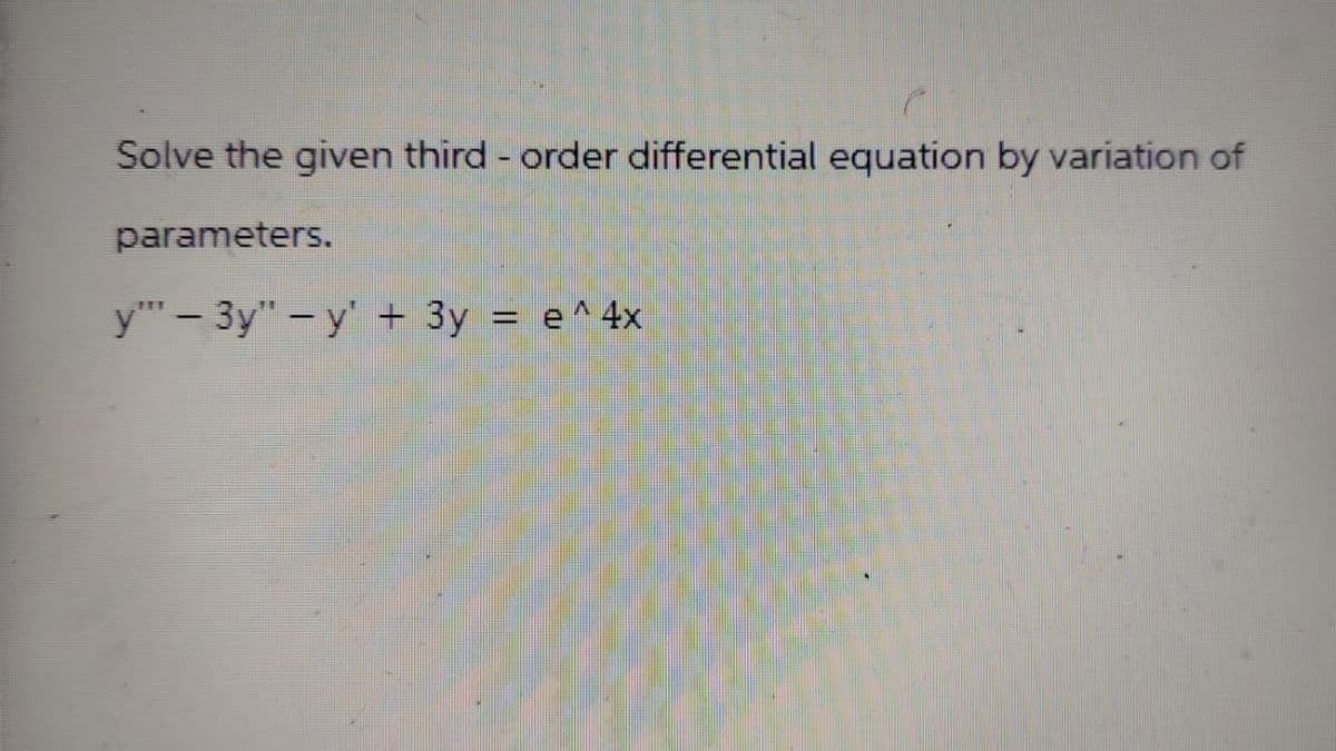 Solve the given third-order differential equation by variation of
parameters.
y3y" y' + 3y = e^4x