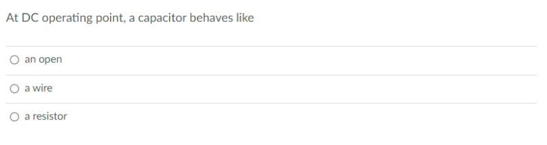 At DC operating point, a capacitor behaves like
an open
a wire
O a resistor
