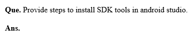 Que. Provide steps to install SDK tools in android studio.
Ans.
