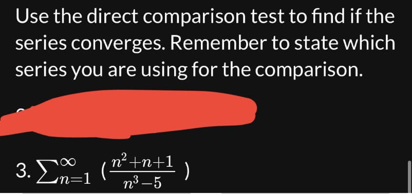 Use the direct comparison test to find if the
series converges. Remember to state which
series you are using for the comparison.
∞
3. Σ-1 (
n² +n+1
n³-5
)