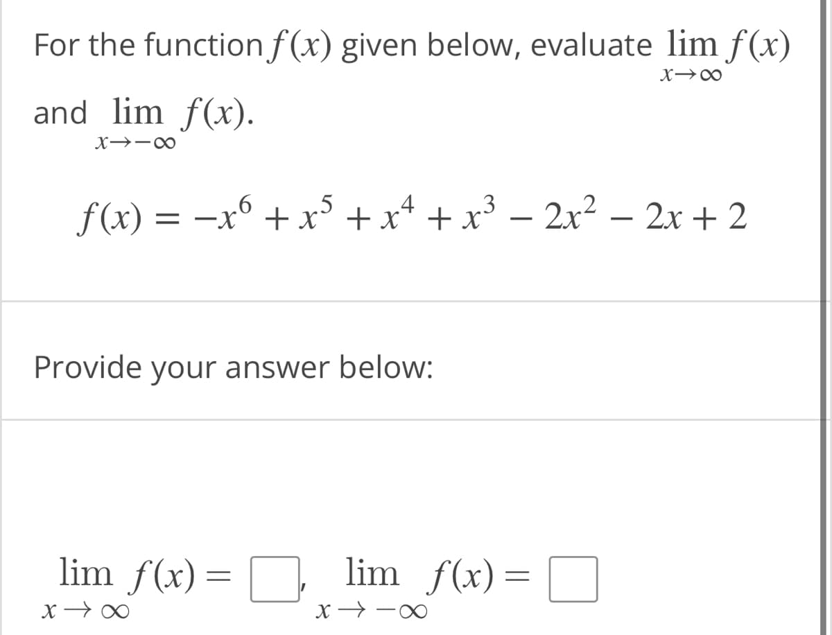 For the function f(x) given below, evaluate lim f(x)
X18
and lim f(x).
X118
6
3
f(x) = −xº + x³ + x² + x³ − 2x² − 2x + 2
-
Provide your answer below:
lim_ƒ(x) =
X→→
lim_ƒ(x)=
x →