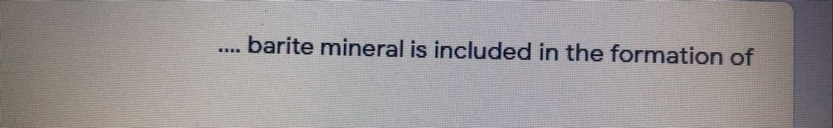 ... barite mineral is included in the formation of

