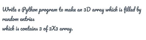 Urite a Python program to make an 3D array which is filled by
random entries
which is contains 3 of 3X3 array.
