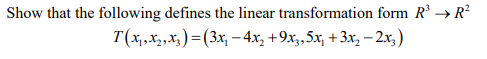 Show that the following defines the linear transformation form R → R?
T(x,,X2,x) = (3x, – 4x, +9x,,5x, + 3x, – 2x,)
