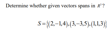 Determine whether given vectors spans in R?
S={(2,-1,4).(3,–3,5).(1.1.3)}
