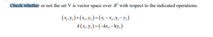 -Check whether or not the set V is vector space over R with respect to the indicated operations.
(*, yı)+(x,,y2)=(* – x,, Y,- Y2)
k (x, yı)= (-kx,-ky,ı)
