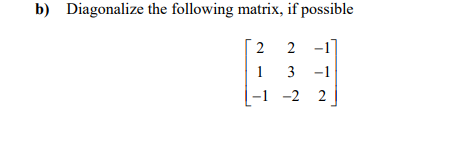 b) Diagonalize the following matrix, if possible
2
2 -1]
3 -1
-1 -2
1
2
