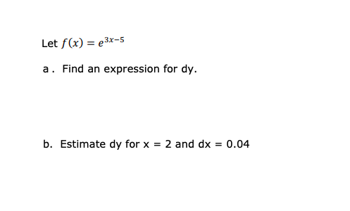 Let f(x) = e3x-5
a. Find an expression for dy.
b. Estimate dy for x = 2 and dx = 0.04
