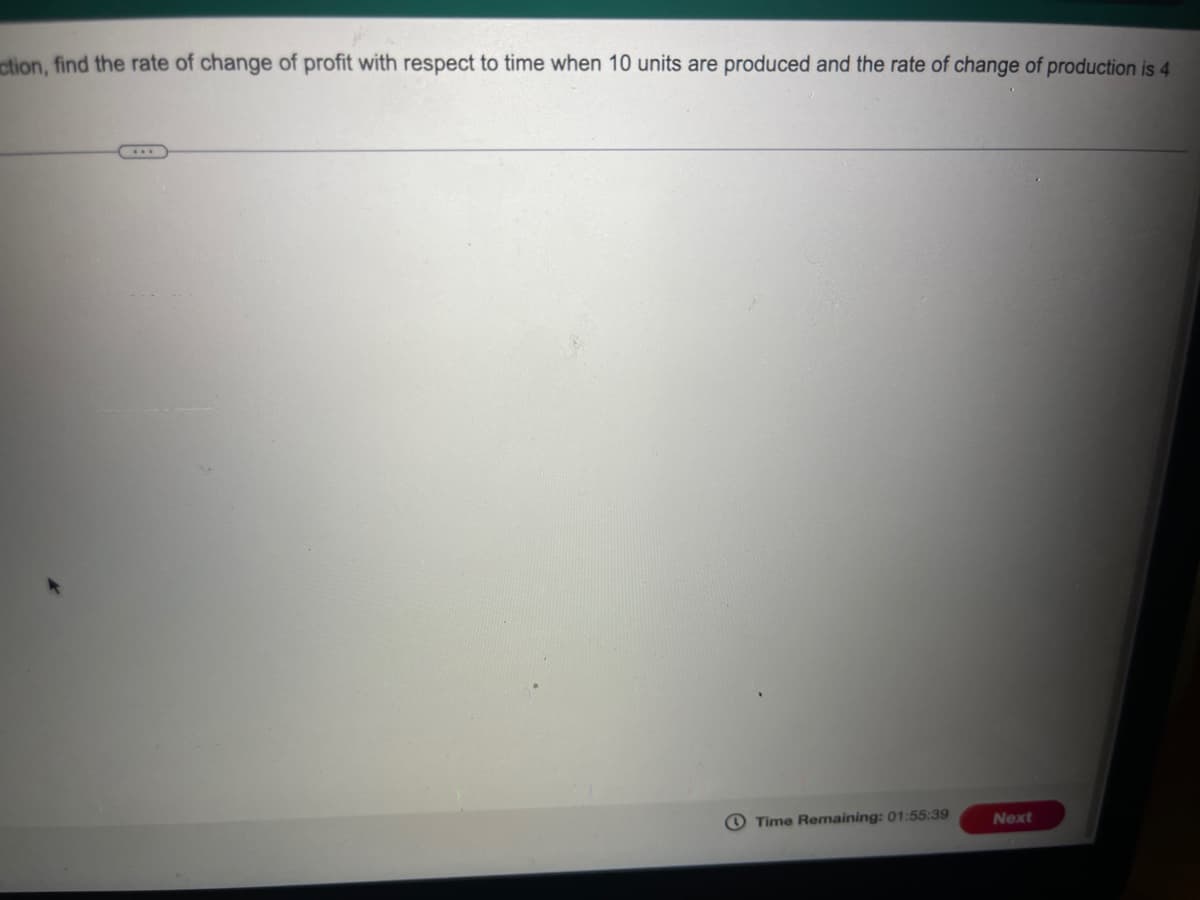 ction, find the rate of change of profit with respect to time when 10 units are produced and the rate of change of production is 4
Time Remaining: 01:55:39
Next