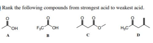 | Rank the following compounds from strongest acid to weakest acid.
`OH
F3C
*OH
A
D
