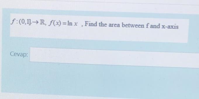 f:(0,1] R, f(x) = In x ,Find the area between f and x-axis
Cevap:
