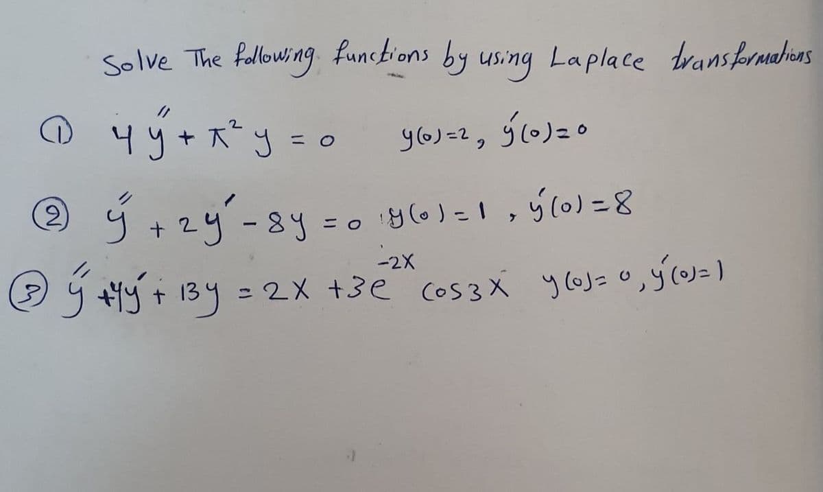 Solve The following funcbions by using Laplace transformahions
+ ズy=o
Y6)=2, ý(0)=0
ý +2y-8y=.
2)
= o y(0) =1, ý(0)=8
-2X
