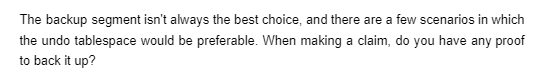 The backup segment isn't always the best choice, and there are a few scenarios in which
the undo tablespace would be preferable. When making a claim, do you have any proof
to back it up?