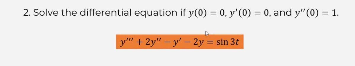 2. Solve the differential equation if y(0) = 0, y'(0) = 0, and y'(0) = 1.
y"" + 2y" - y' – 2y = s
= sin 3t