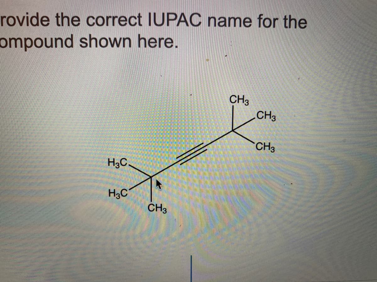 rovide the correct IUPAC name for the
ompound shown here.
CH3
CH3
CH3
H3C.
H3C
CH3
