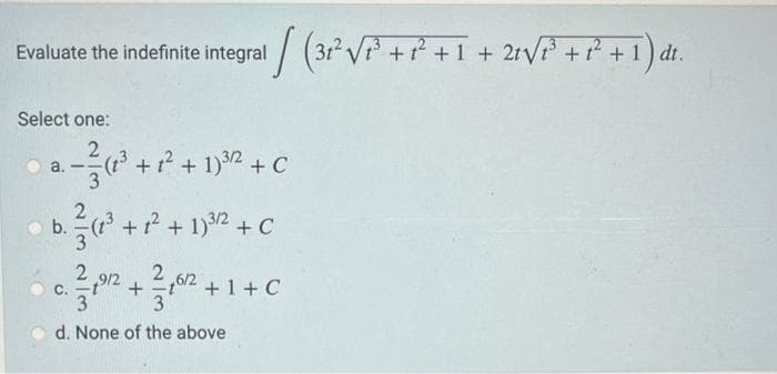 Evaluate the indefinite integral (3²³² √²³ + ²² + 1 + 2√²³ + ² + 1) dt.
[ ²²
Select one:
2
a. -(1³ + 1² + 1)³²2 + C
b.
(1²+1²+1)³3/2 + C
2/31/2² +2²3716¹2 +
d. None of the above
C.
6/2+1+C