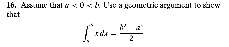 16. Assume that a < 0 < b. Use a geometric argument to show
that
•b
b²-a²
[³ x
xách
x dx
=
2