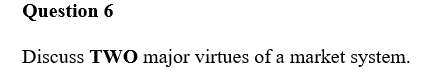 Question 6
Discuss TWO major virtues of a market system.
