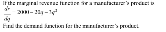 If the marginal revenue function for a manufacturer's product is
dr
= 2000 – 20q – 3q²
dq
Find the demand function for the manufacturer's product.
