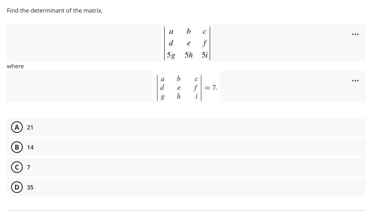 Find the determinant of the matrix,
a
b
C
...
d
f
e
5g 5h
5i
where
a
...
f = 7.
h
d
A
21
В
14
7
D) 35
