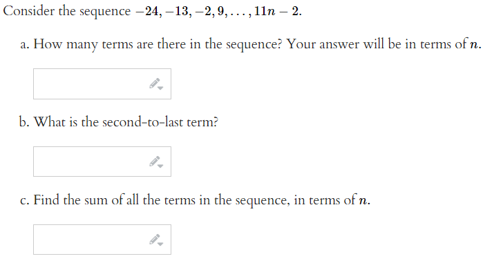 Consider the sequence -24, -13, -2, 9, ..., 11n - 2.
a. How many terms are there in the sequence? Your answer will be in terms of n.
b. What is the second-to-last term?
c. Find the sum of all the terms in the sequence, in terms of n.