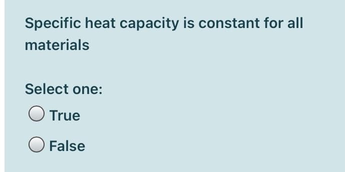 Specific heat capacity is constant for all
materials
Select one:
True
False
