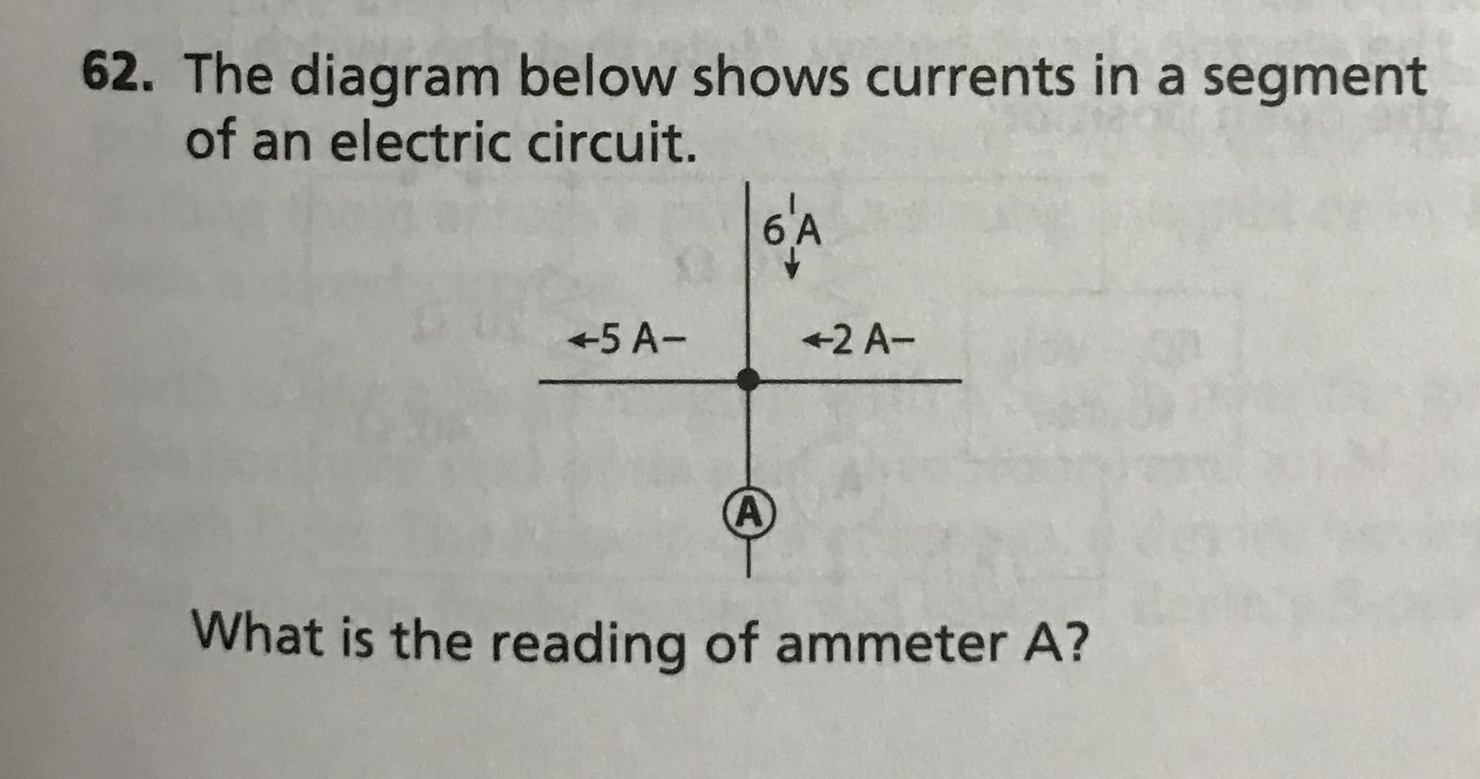 62. The diagram below shows currents in a segment
of an electric circuit.
+5 A-
+2 A-
What is the reading of ammeter A?
