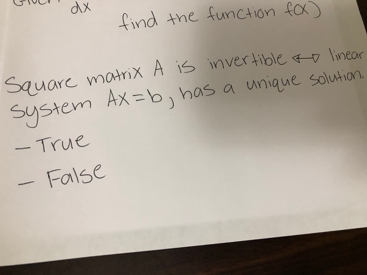 dx
find the function fcx)
Square matrix A is invertible o linear
System Ax=b, has a unique solution.
-True
False
