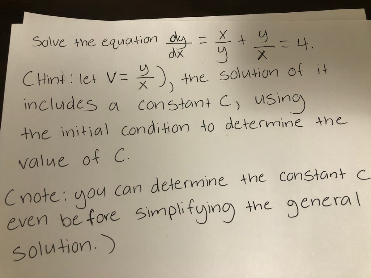 Solve the equation dy = X t y
=4.
X.
C Hint : let V= ),
X), the solution of it
constant C, using
the initial condition to determine the
includes a
value of C.
Cnote: can determine the constant c
you
even be fore simplifying the general
solution.)
