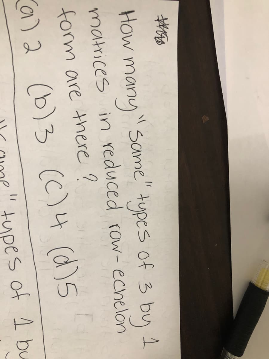 " same" types of 3 by
How many" 1
matrices in reduced row-echelon
form are there ?
ca)2 (b)3 (C)4 (d)5
tupes of 1 bu
