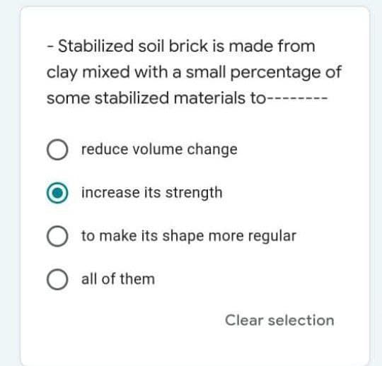 - Stabilized soil brick is made from
clay mixed with a small percentage of
some stabilized materials to-------
reduce volume change
increase its strength
to make its shape more regular
all of them
Clear selection
