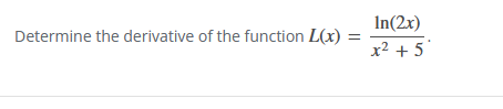 Determine the derivative of the function L(x)
=
In(2x)
x² + 5