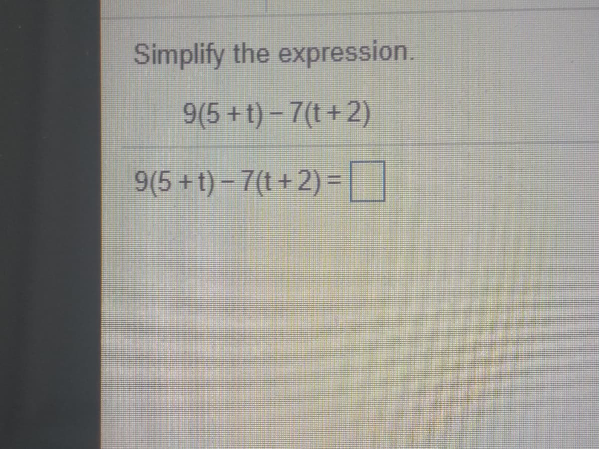 Simplify the expression.
9(5+t)- 7(t+2)
9(5+t)-7(t +2) =
